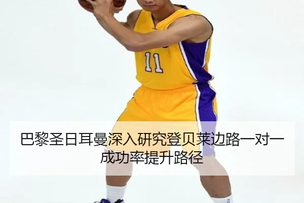 巴黎圣日耳曼深入研究登贝莱边路一对一成功率提升路径