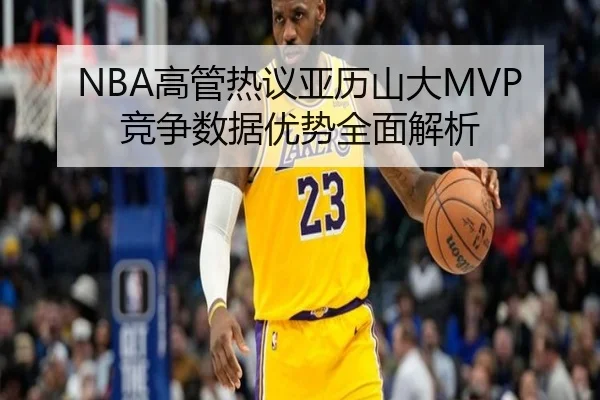 NBA高管热议亚历山大MVP竞争数据优势全面解析