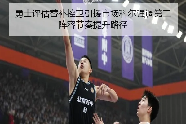 勇士评估替补控卫引援市场科尔强调第二阵容节奏提升路径