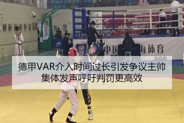 德甲VAR介入时间过长引发争议主帅集体发声呼吁判罚更高效